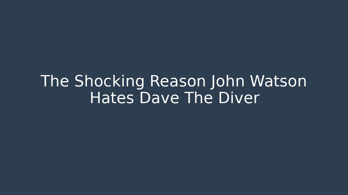 The Shocking Reason John Watson Hates Dave The Diver