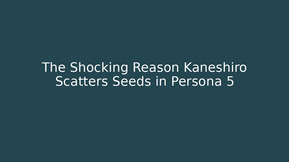 The Shocking Reason Kaneshiro Scatters Seeds in Persona 5