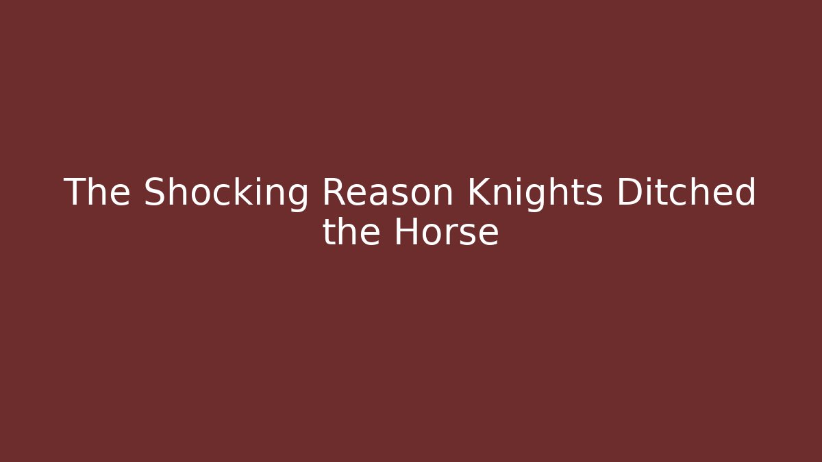 The Shocking Reason Knights Ditched the Horse