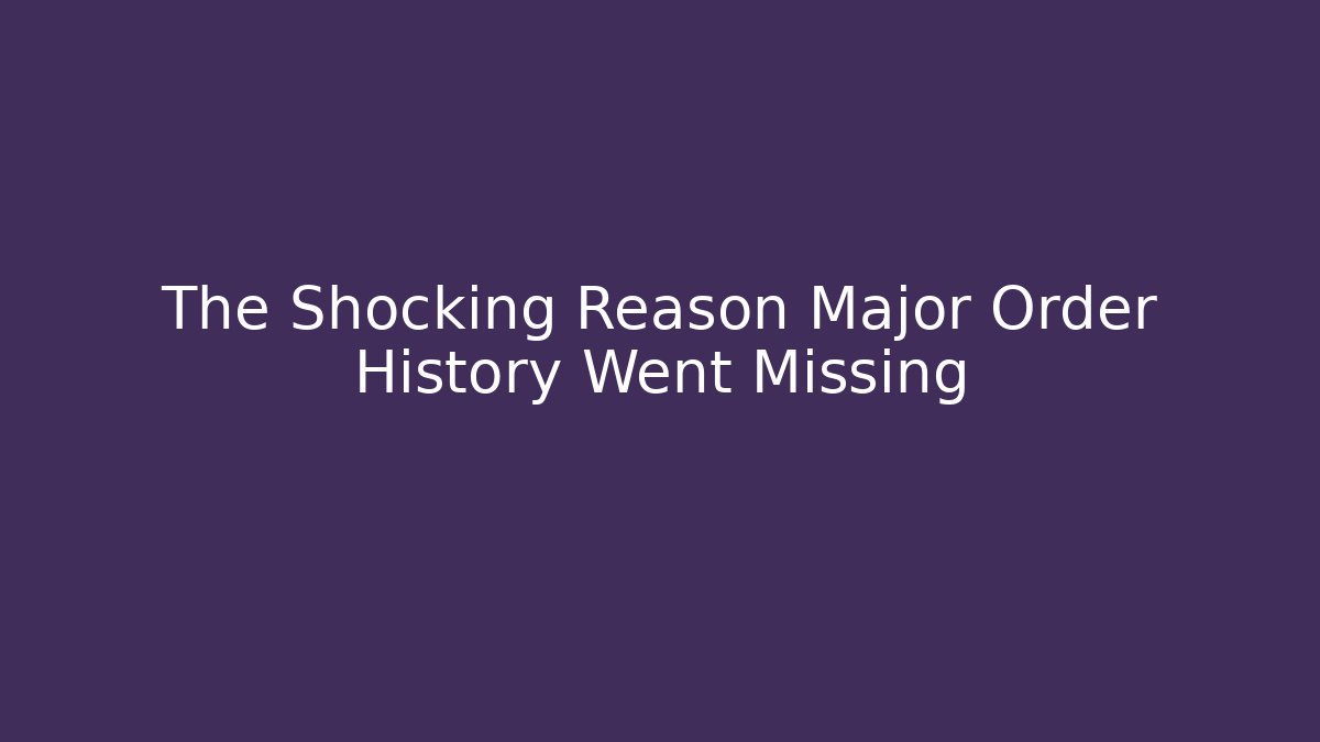 The Shocking Reason Major Order History Went Missing
