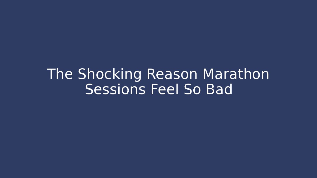 The Shocking Reason Marathon Sessions Feel So Bad