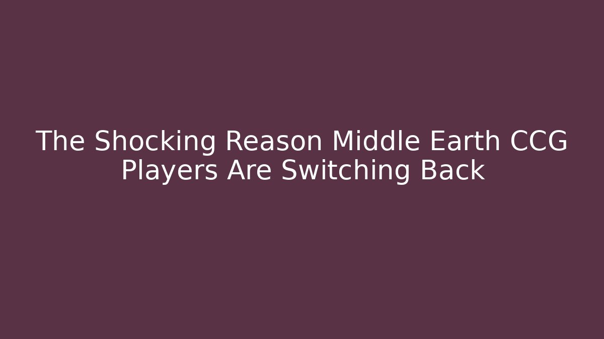 The Shocking Reason Middle Earth CCG Players Are Switching Back