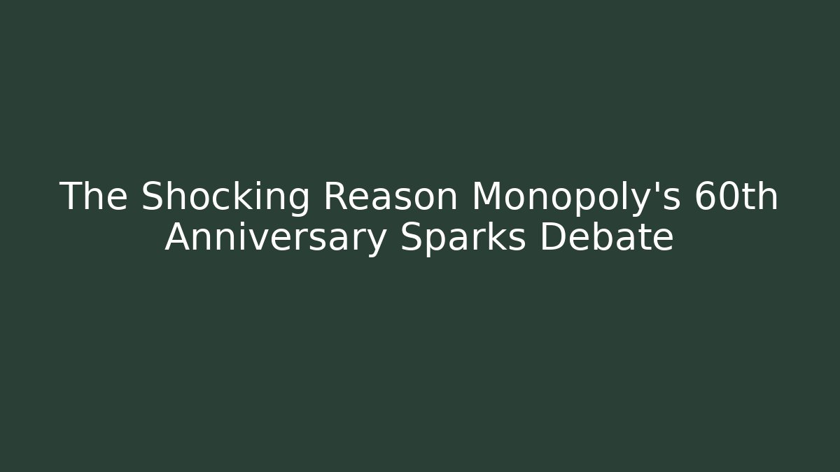 The Shocking Reason Monopoly's 60th Anniversary Sparks Debate