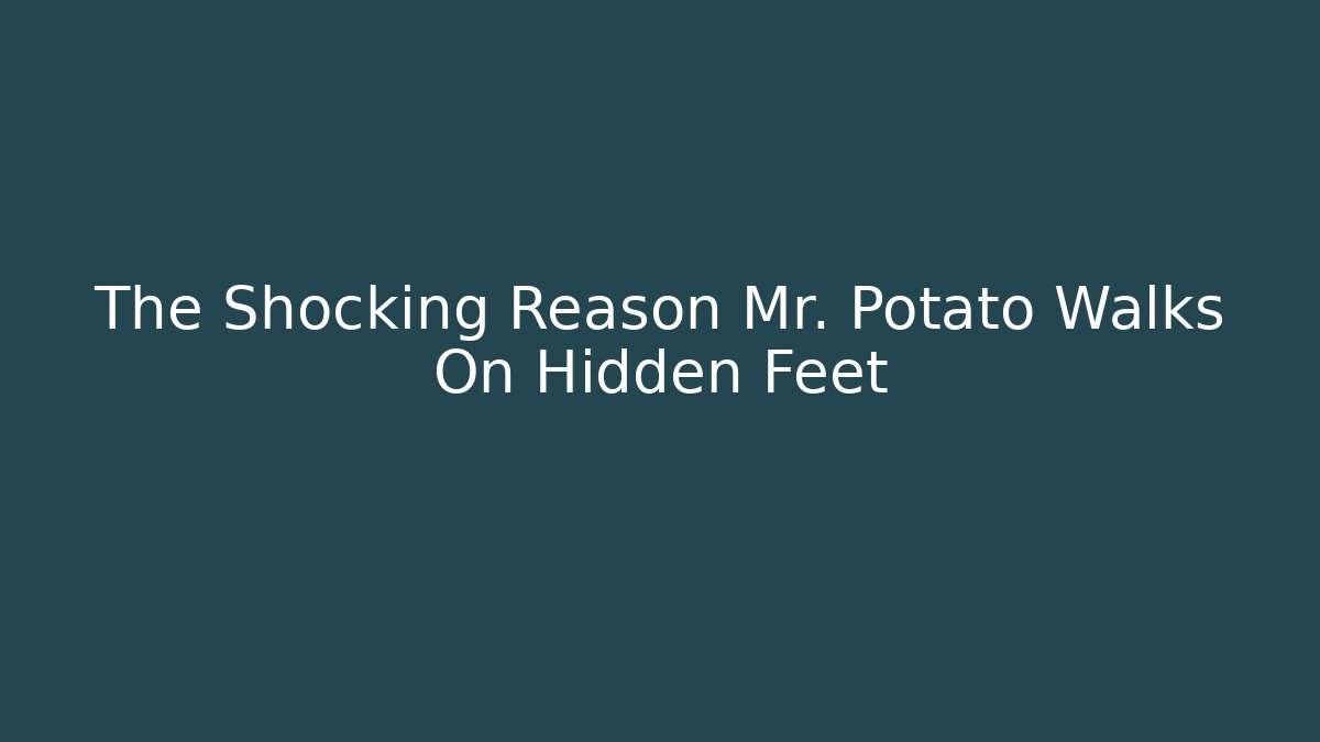 The Shocking Reason Mr. Potato Walks On Hidden Feet