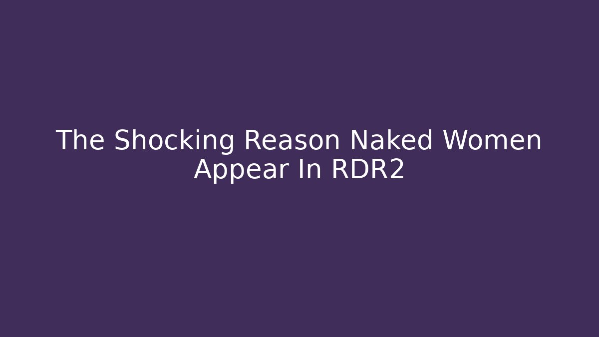 The Shocking Reason Naked Women Appear In RDR2