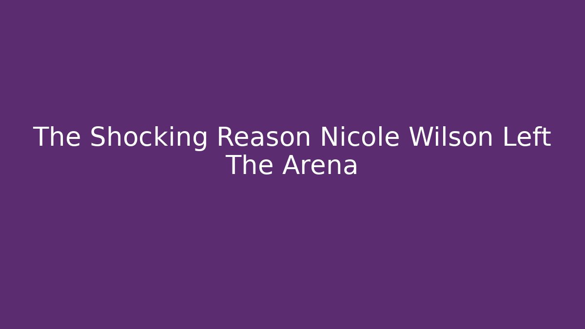 The Shocking Reason Nicole Wilson Left The Arena