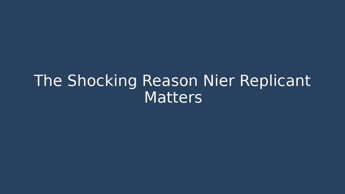 The Shocking Reason Nier Replicant Matters