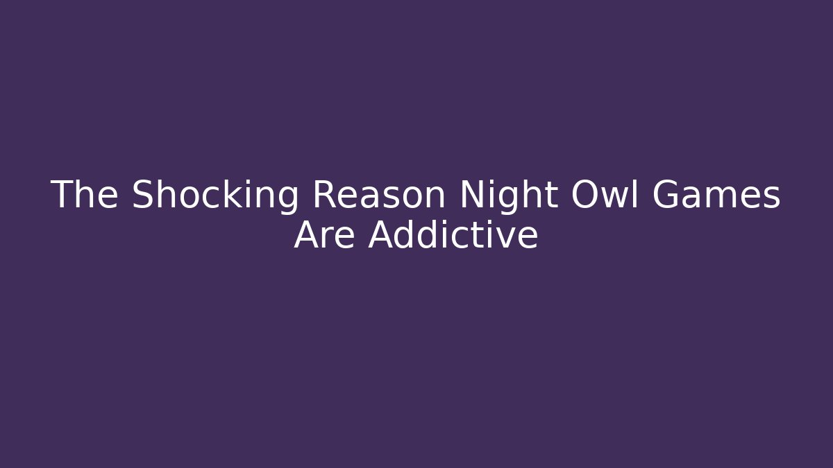 The Shocking Reason Night Owl Games Are Addictive