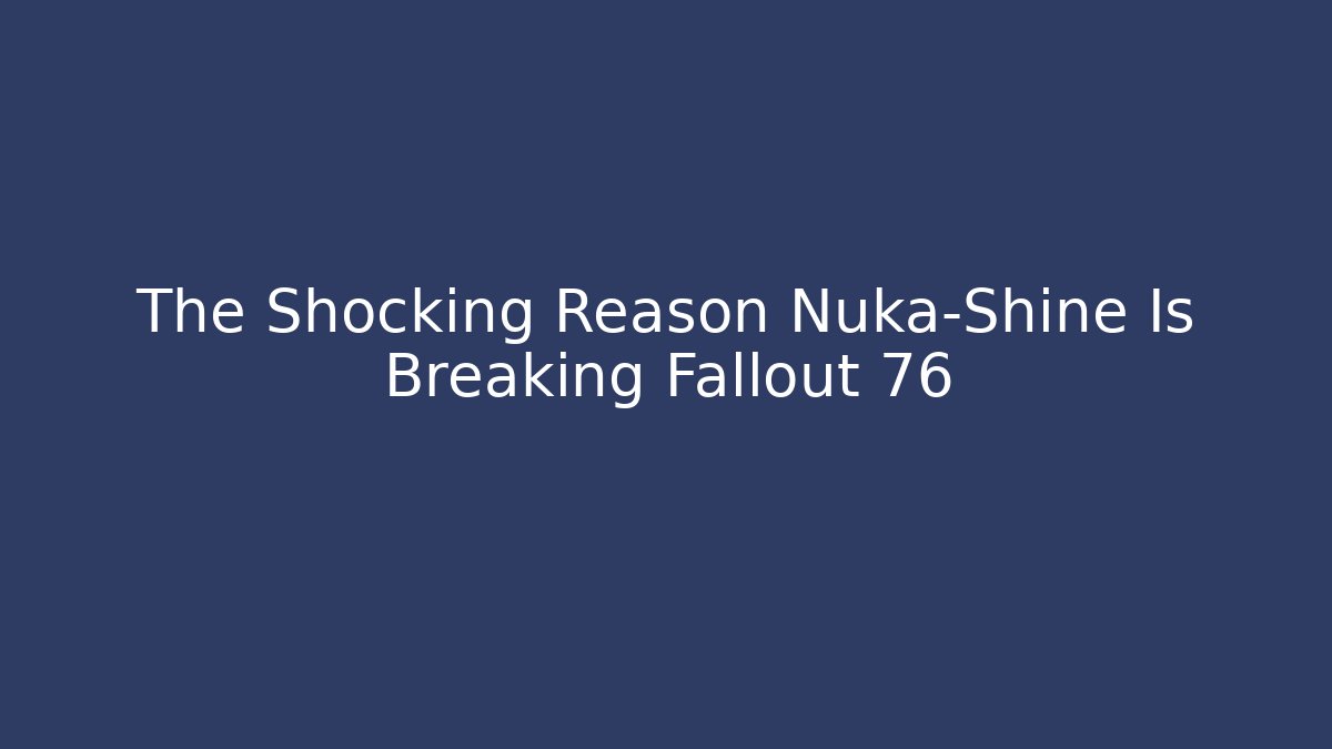 The Shocking Reason Nuka-Shine Is Breaking Fallout 76