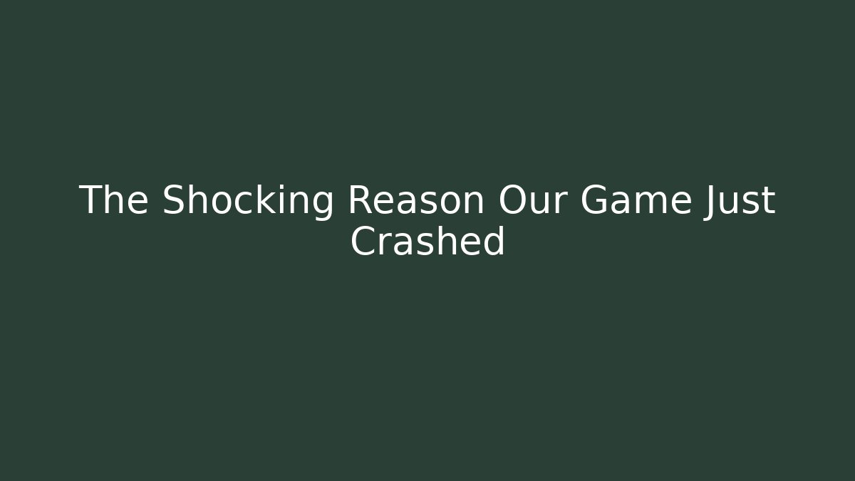 The Shocking Reason Our Game Just Crashed