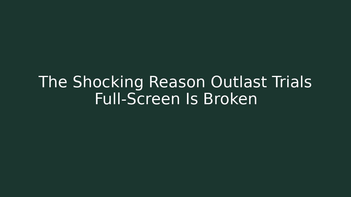 The Shocking Reason Outlast Trials Full-Screen Is Broken