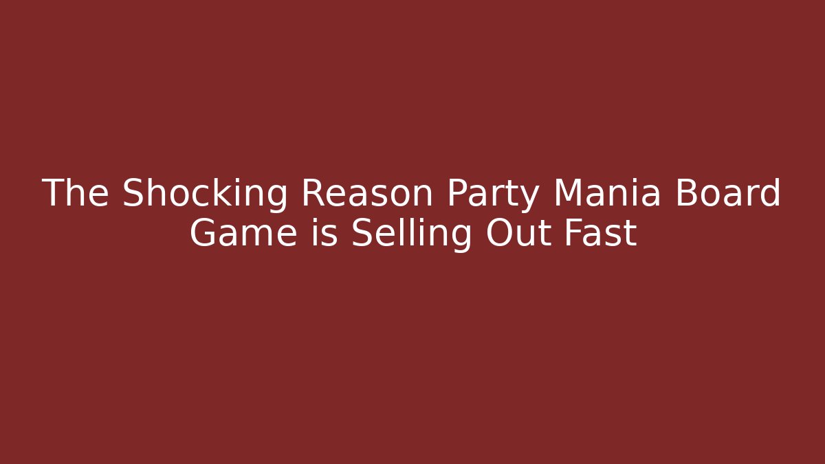 The Shocking Reason Party Mania Board Game is Selling Out Fast