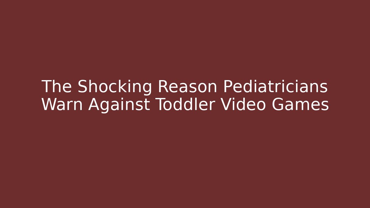 The Shocking Reason Pediatricians Warn Against Toddler Video Games
