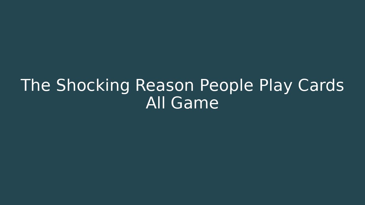 The Shocking Reason People Play Cards All Game