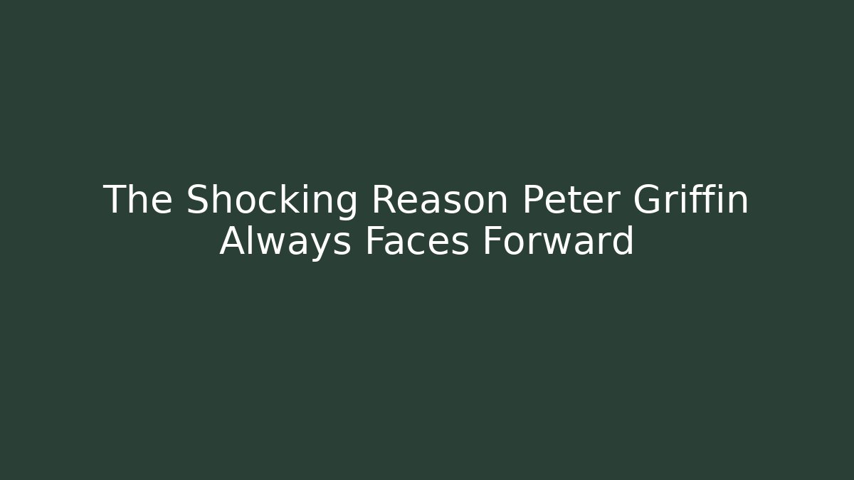 The Shocking Reason Peter Griffin Always Faces Forward