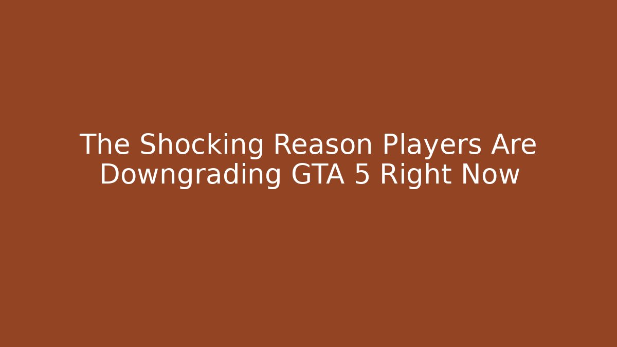 The Shocking Reason Players Are Downgrading GTA 5 Right Now