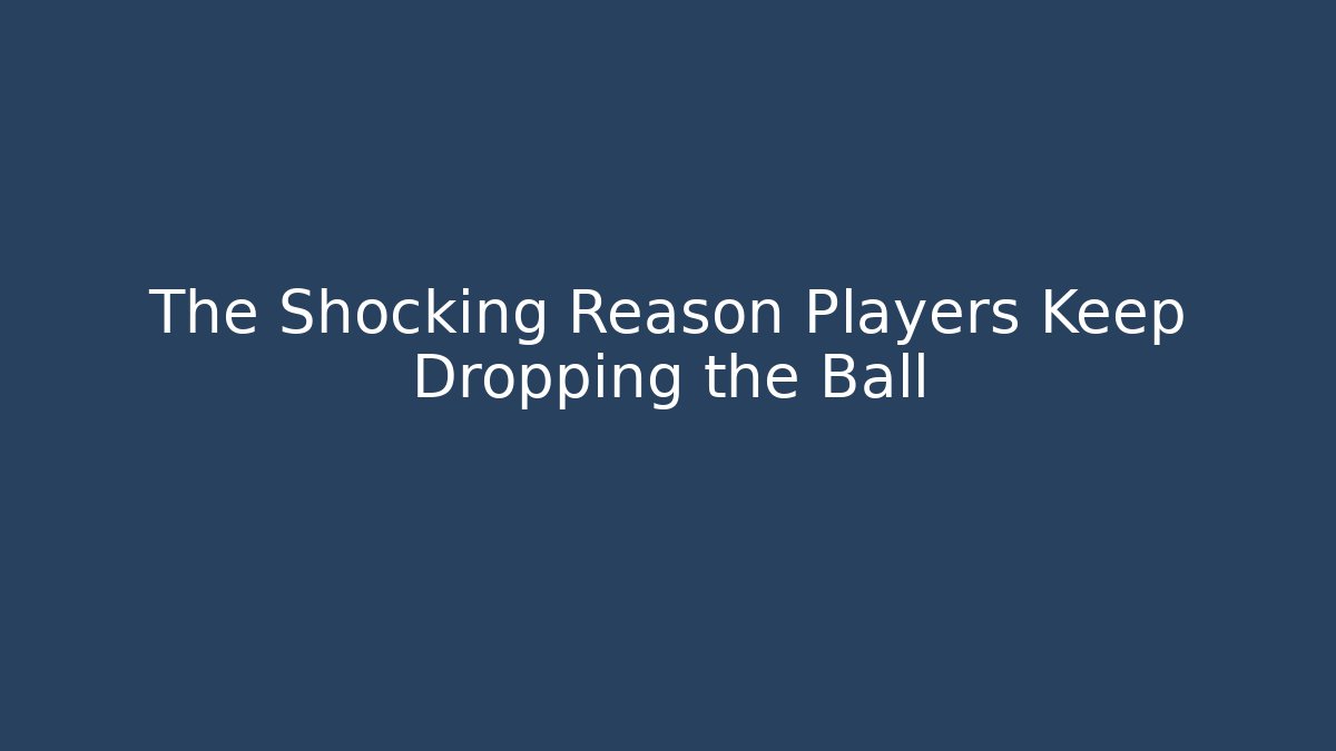 The Shocking Reason Players Keep Dropping the Ball
