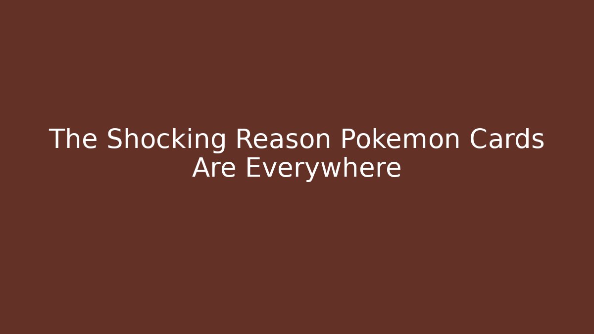 The Shocking Reason Pokémon Cards Are Everywhere