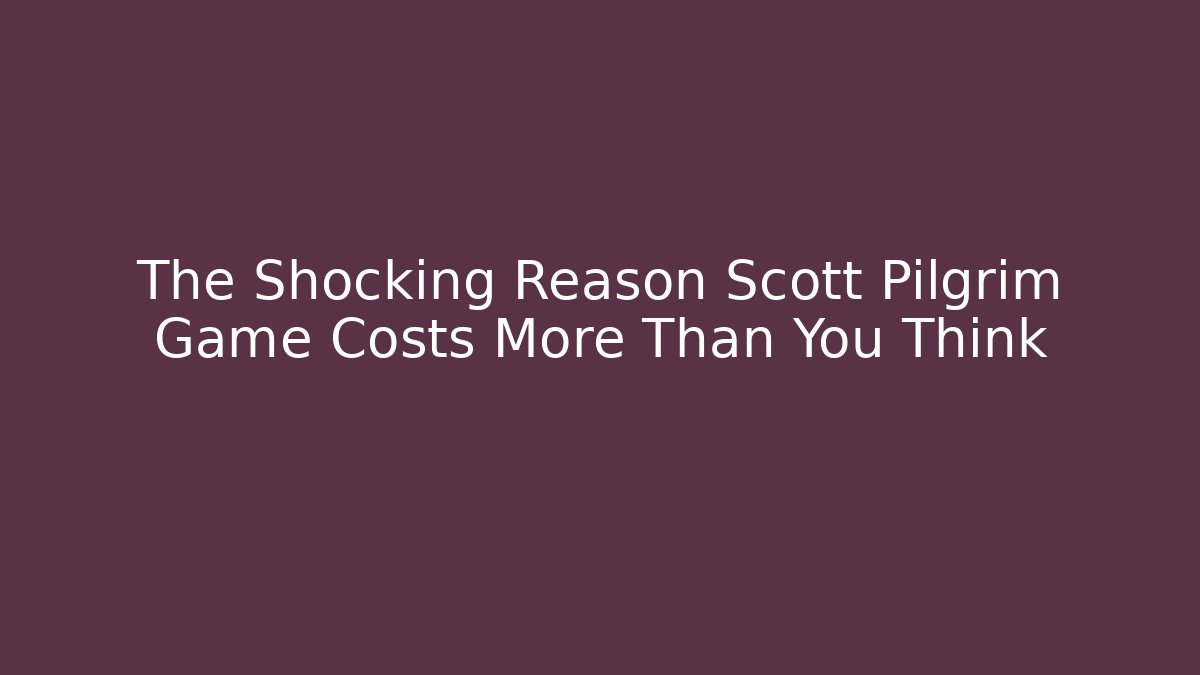 The Shocking Reason Scott Pilgrim Game Costs More Than You Think