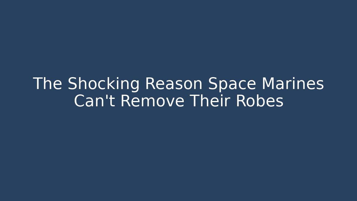 The Shocking Reason Space Marines Can't Remove Their Robes