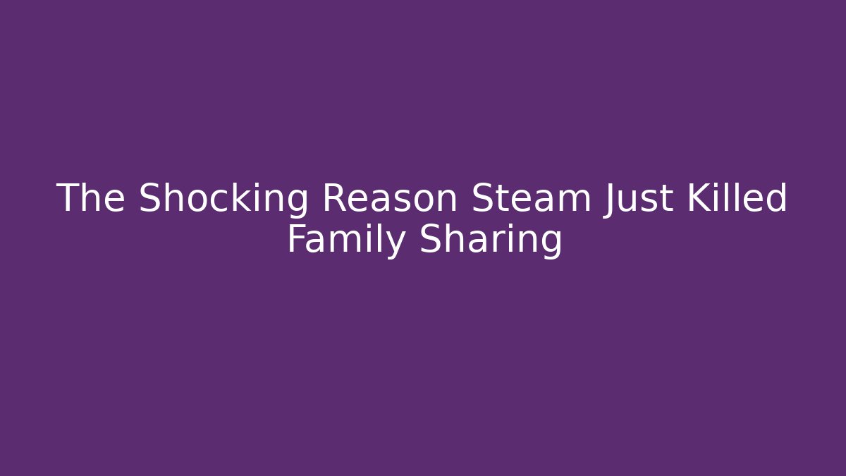 The Shocking Reason Steam Just Killed Family Sharing - Critter Realm