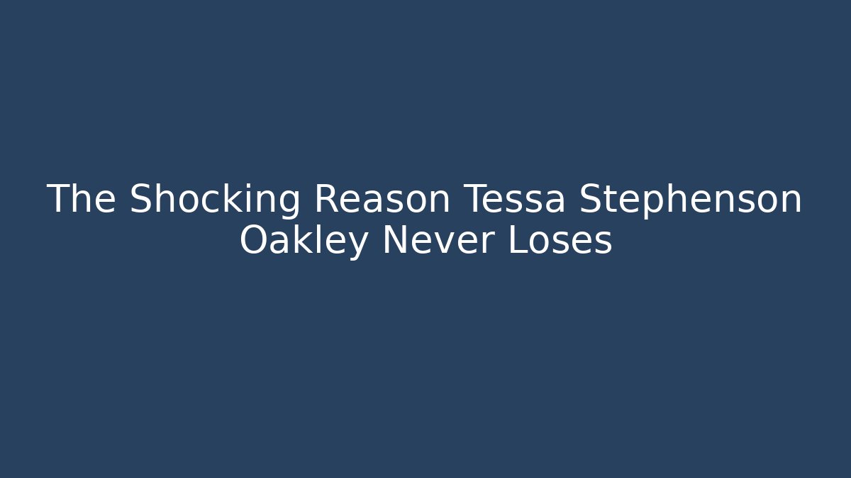 The Shocking Reason Tessa Stephenson Oakley Never Loses