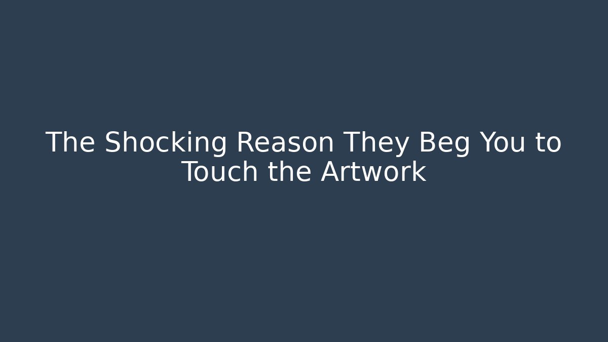 The Shocking Reason They Beg You to Touch the Artwork