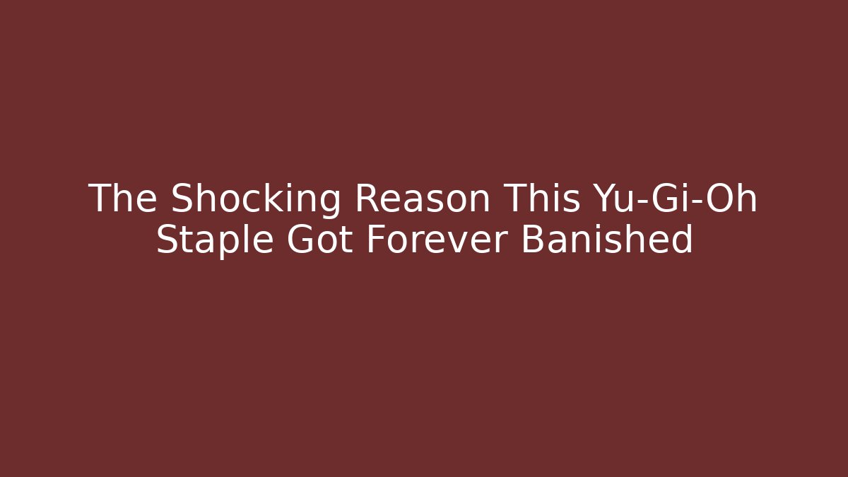 The Shocking Reason This Yu-Gi-Oh Staple Got Forever Banished