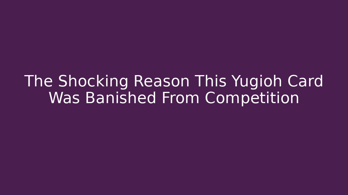 The Shocking Reason This Yugioh Card Was Banished From Competition