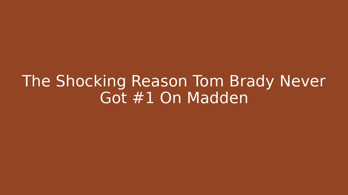 The Shocking Reason Tom Brady Never Got #1 On Madden