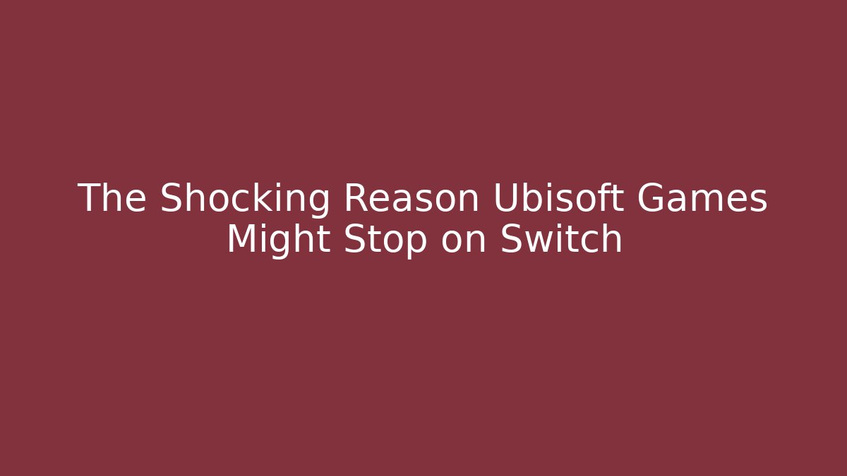 The Shocking Reason Ubisoft Games Might Stop on Switch