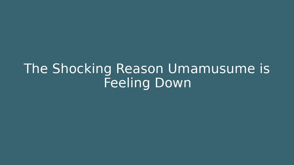 The Shocking Reason Umamusume is Feeling Down