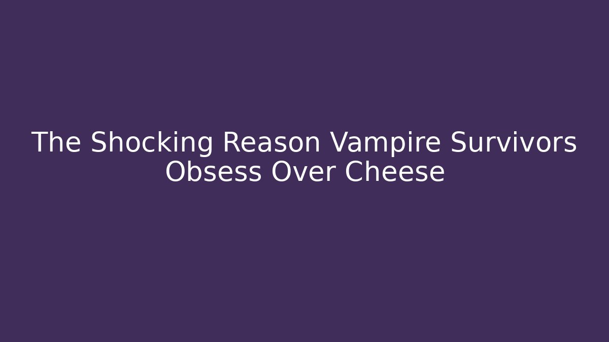 The Shocking Reason Vampire Survivors Obsess Over Cheese