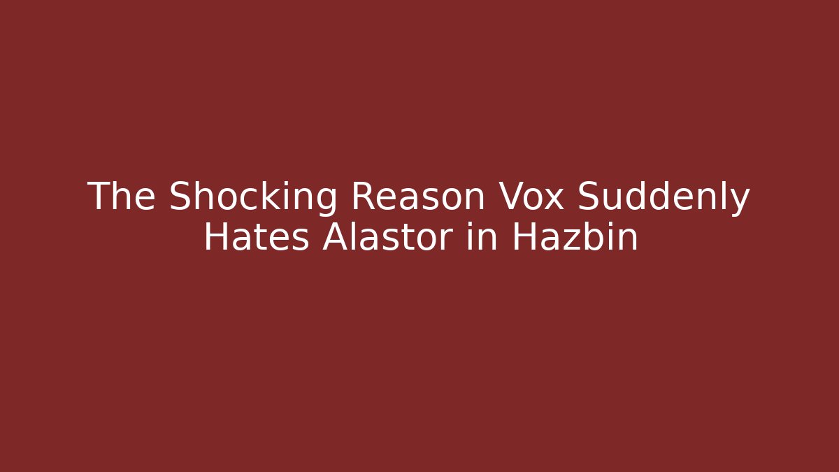 The Shocking Reason Vox Suddenly Hates Alastor in Hazbin