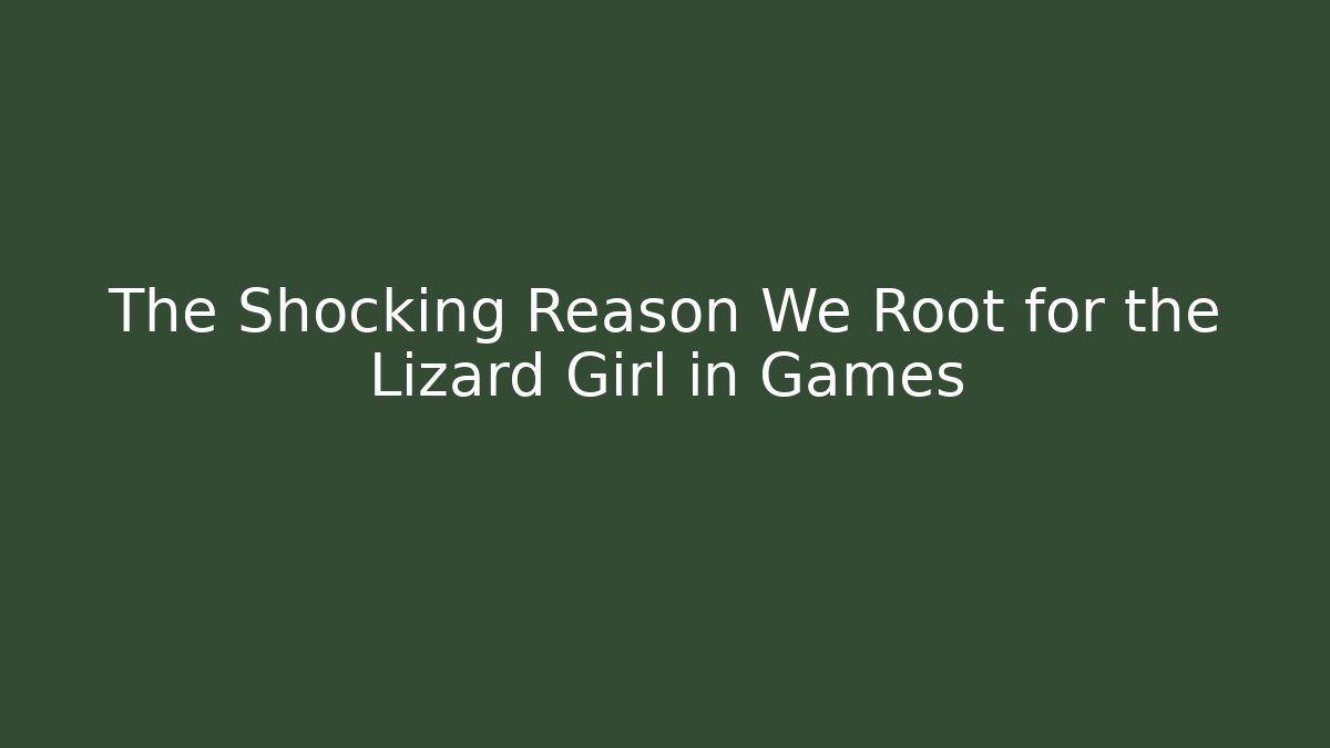The Shocking Reason We Root for the Lizard Girl in Games