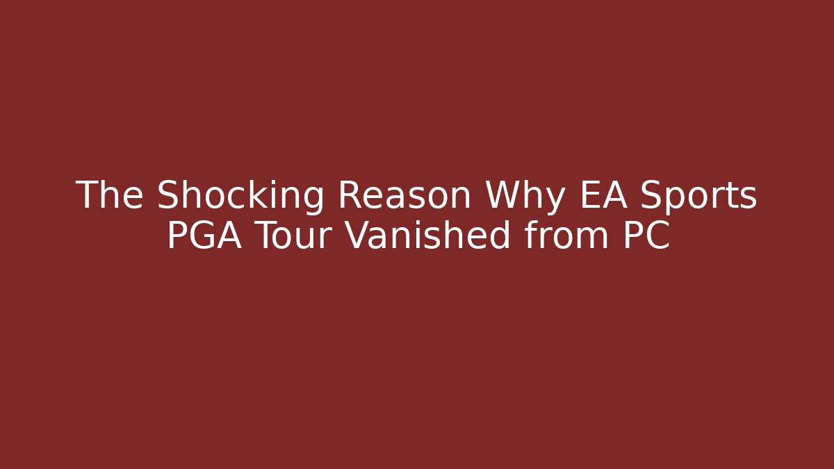 The Shocking Reason Why EA Sports PGA Tour Vanished from PC