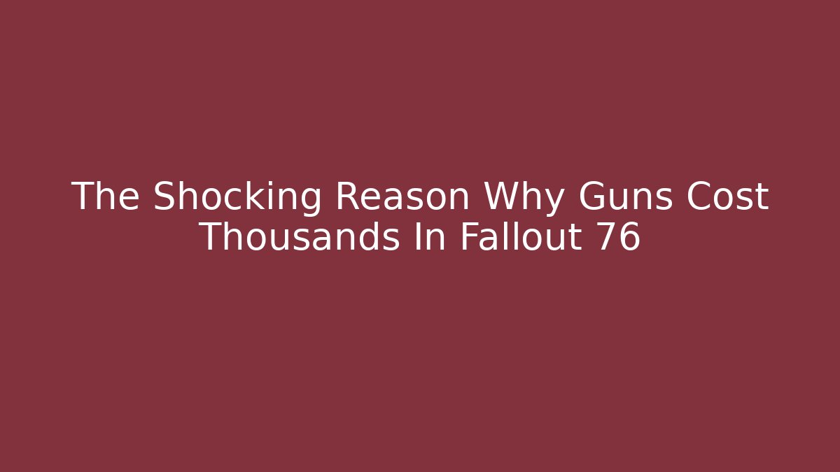 The Shocking Reason Why Guns Cost Thousands In Fallout 76 - Critter Realm
