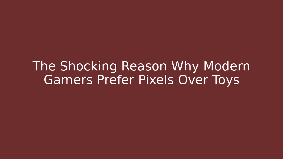 The Shocking Reason Why Modern Gamers Prefer Pixels Over Toys