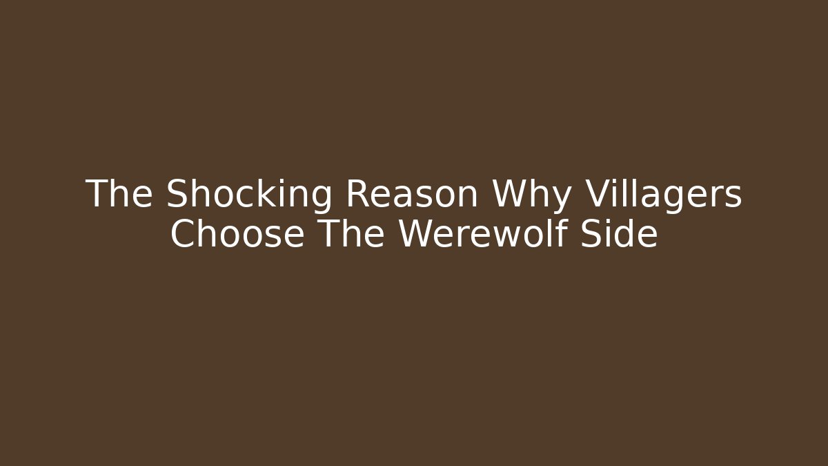 The Shocking Reason Why Villagers Choose The Werewolf Side