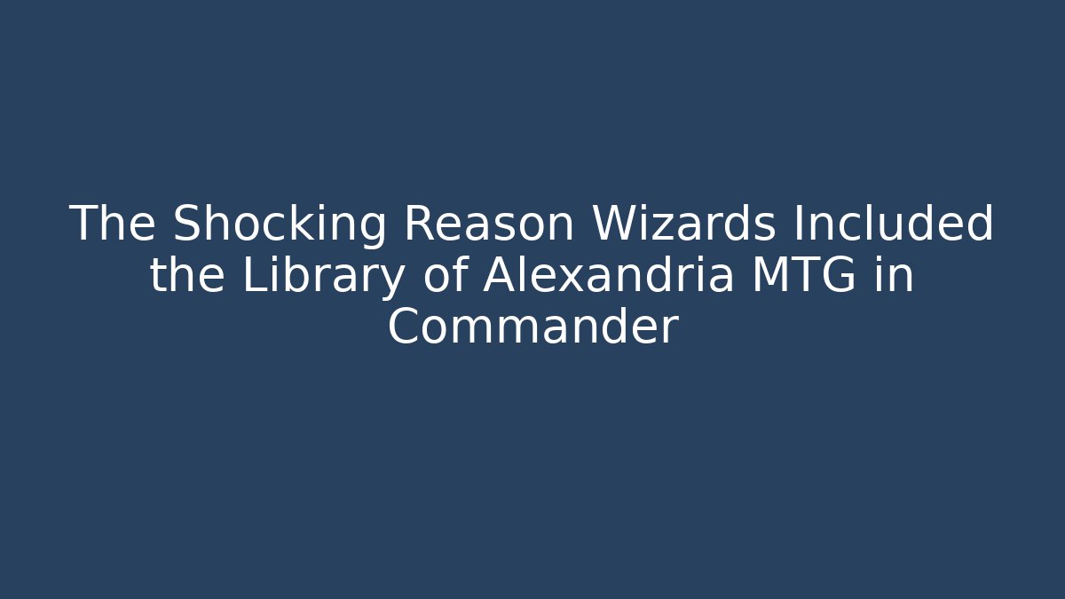 The Shocking Reason Wizards Included the Library of Alexandria MTG in Commander