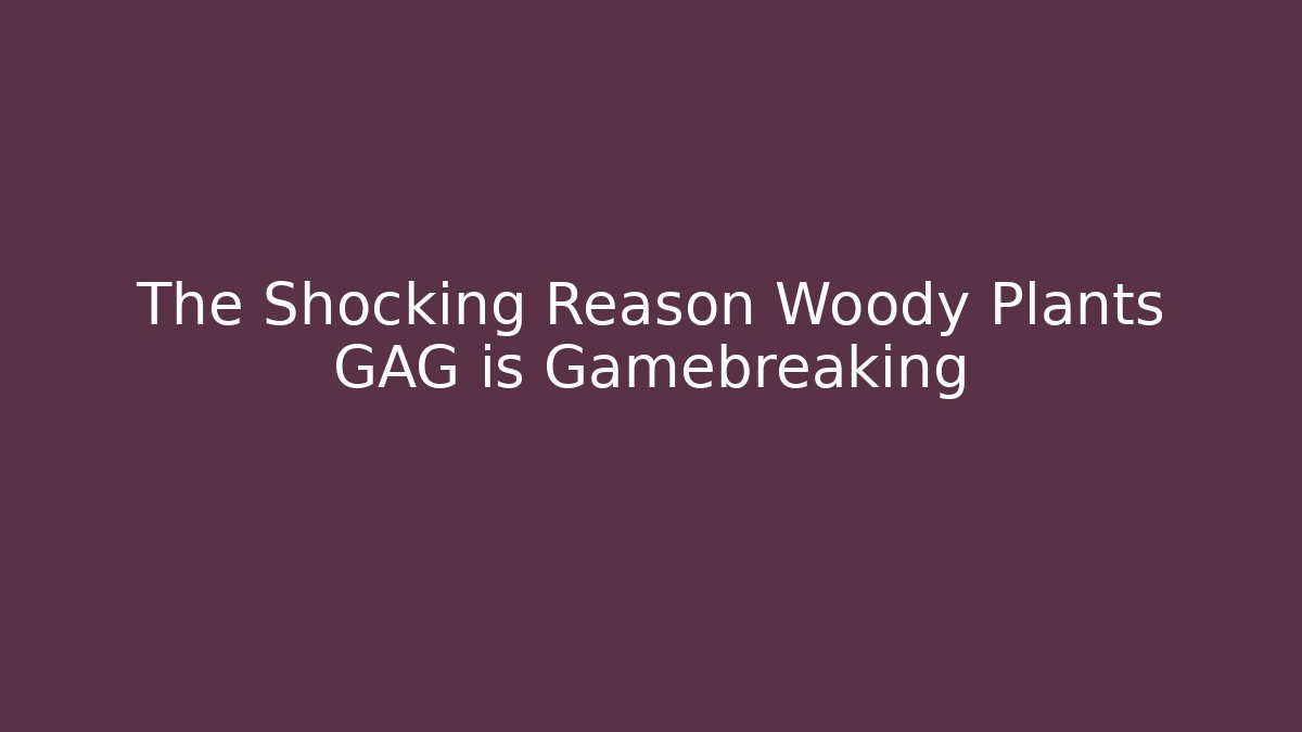 The Shocking Reason Woody Plants GAG is Gamebreaking