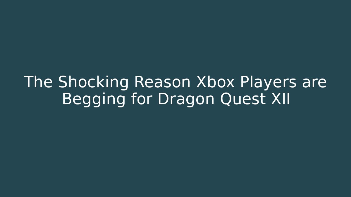 The Shocking Reason Xbox Players are Begging for Dragon Quest XII