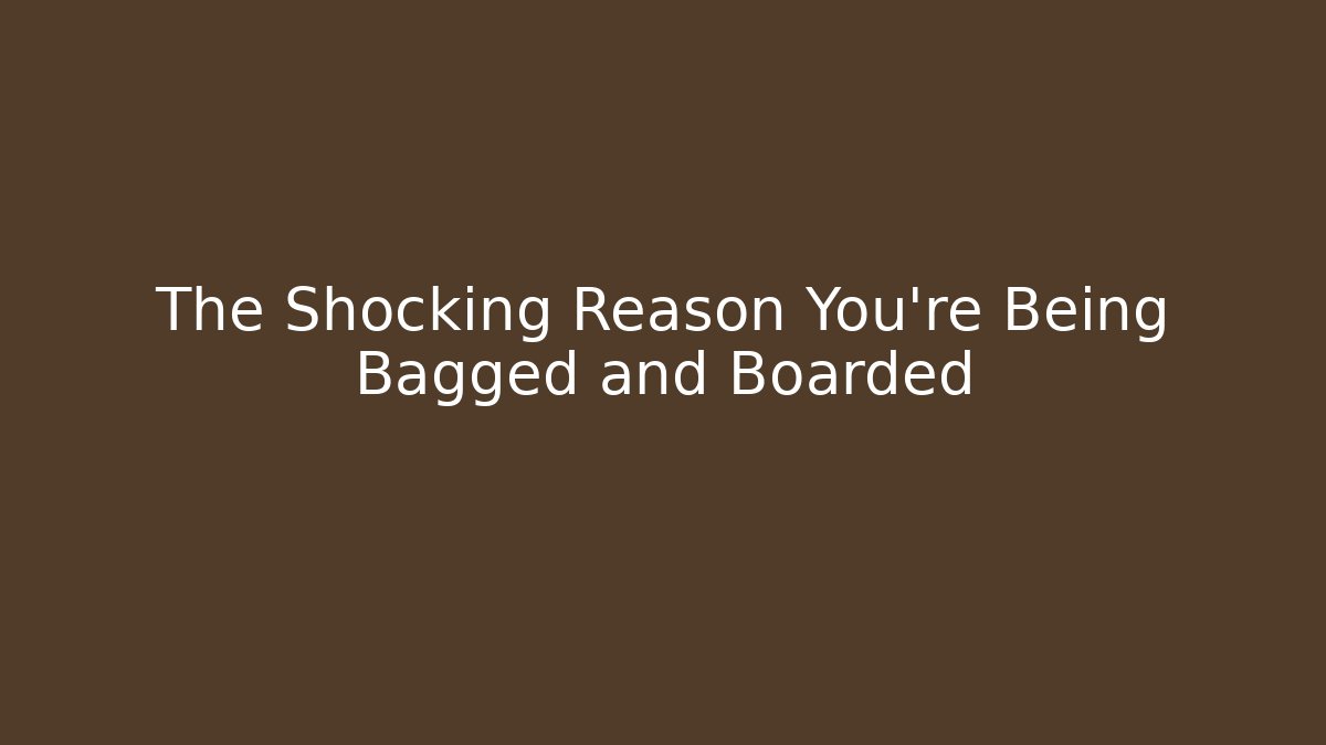 The Shocking Reason You're Being Bagged and Boarded