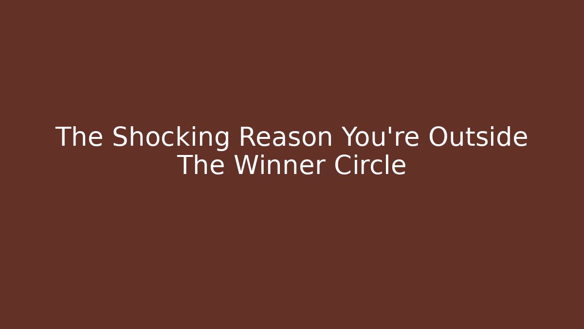 The Shocking Reason You're Outside The Winner Circle