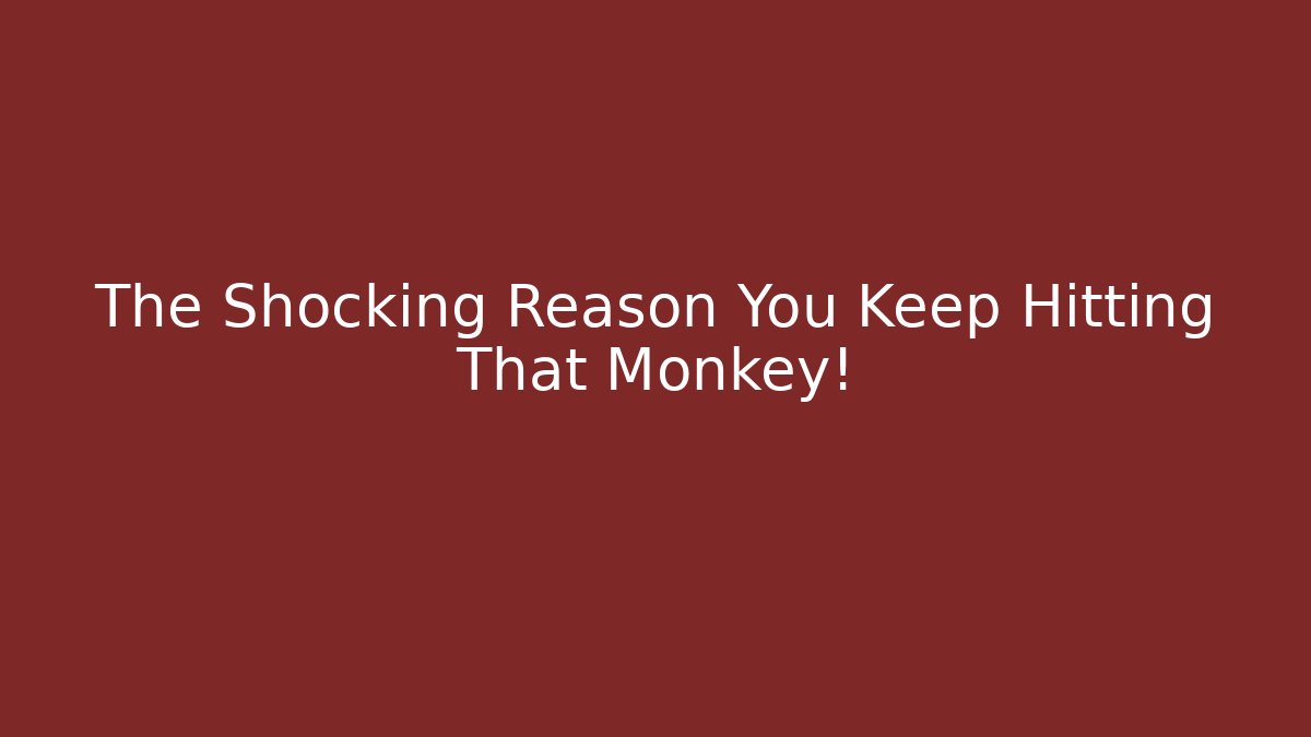 The Shocking Reason You Keep Hitting That Monkey!