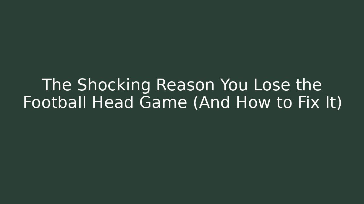 The Shocking Reason You Lose the Football Head Game (And How to Fix It)