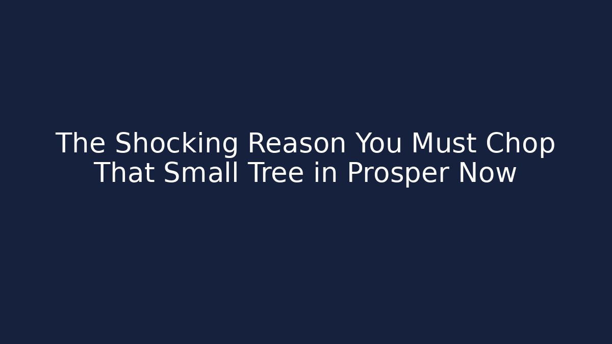 The Shocking Reason You Must Chop That Small Tree in Prosper Now