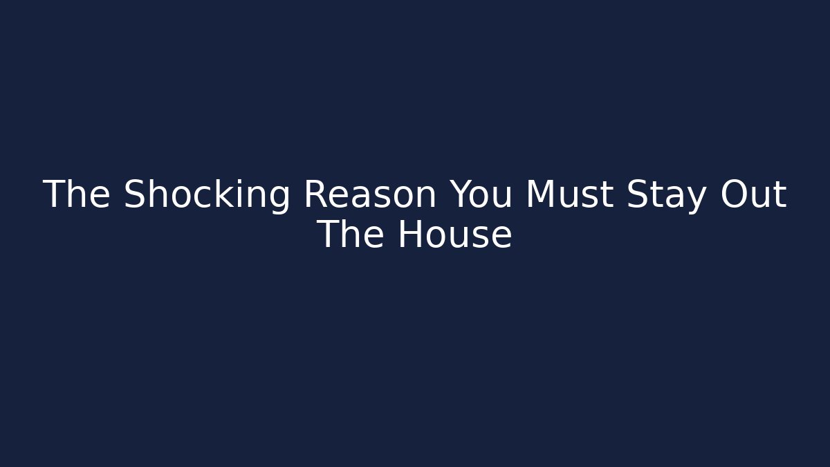 The Shocking Reason You Must Stay Out The House