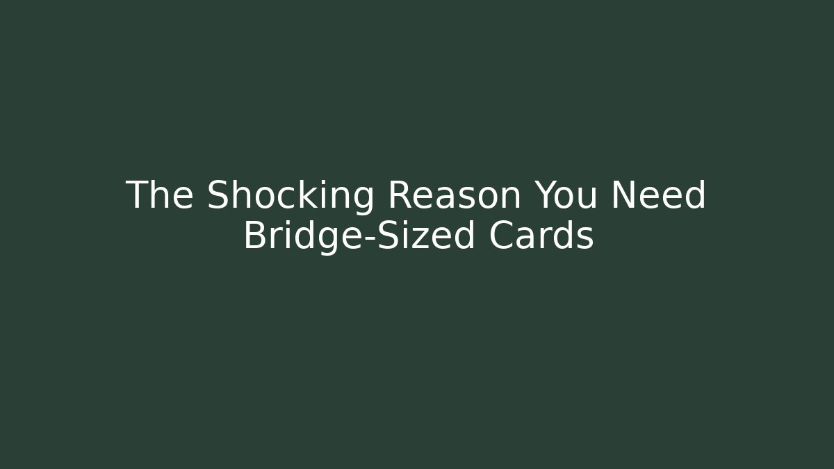 The Shocking Reason You Need Bridge-Sized Cards