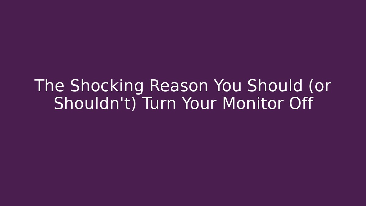 The Shocking Reason You Should (or Shouldn't) Turn Your Monitor Off